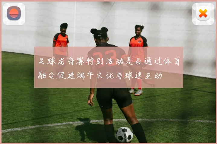足球龙舟赛特别活动是否通过体育融合促进端午文化与球迷互动