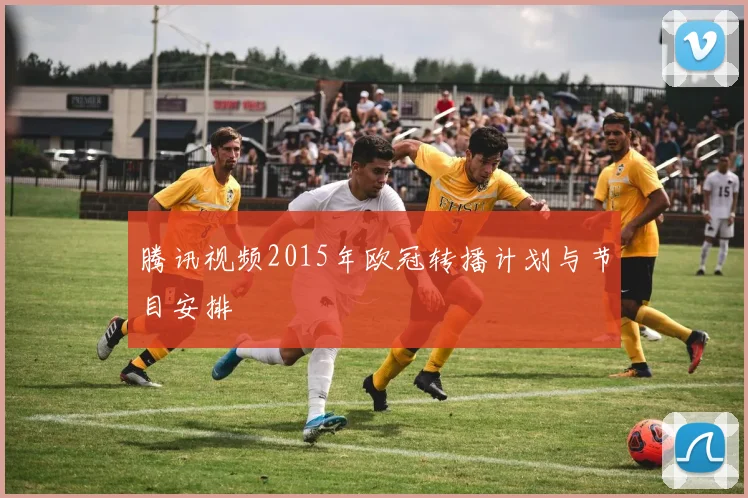 腾讯视频2015年欧冠转播计划与节目安排