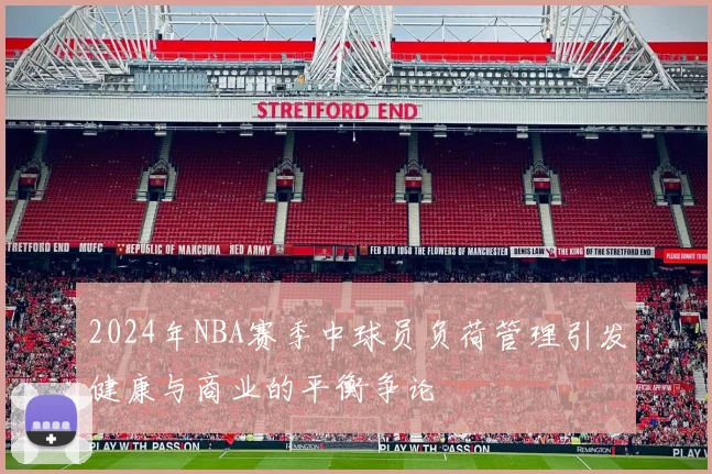 2024年NBA赛季中球员负荷管理引发健康与商业的平衡争论