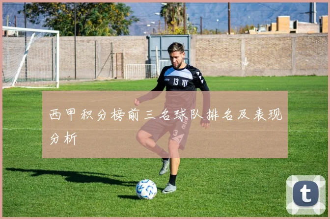 西甲积分榜前三名球队排名及表现分析