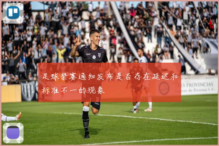 足球禁赛通知发布是否存在延迟和标准不一的现象