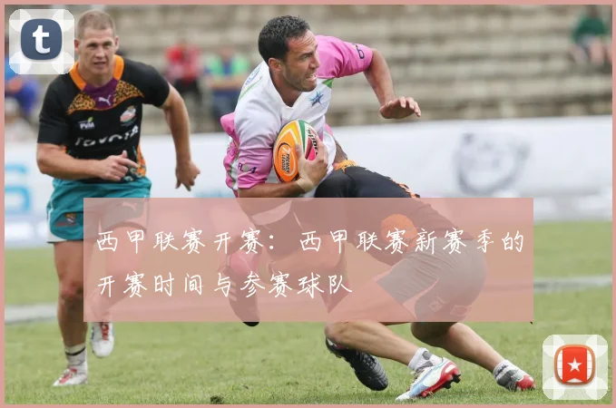 西甲联赛开赛：西甲联赛新赛季的开赛时间与参赛球队