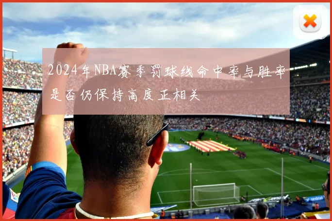 2024年NBA赛季罚球线命中率与胜率是否仍保持高度正相关