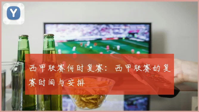 西甲联赛何时复赛：西甲联赛的复赛时间与安排