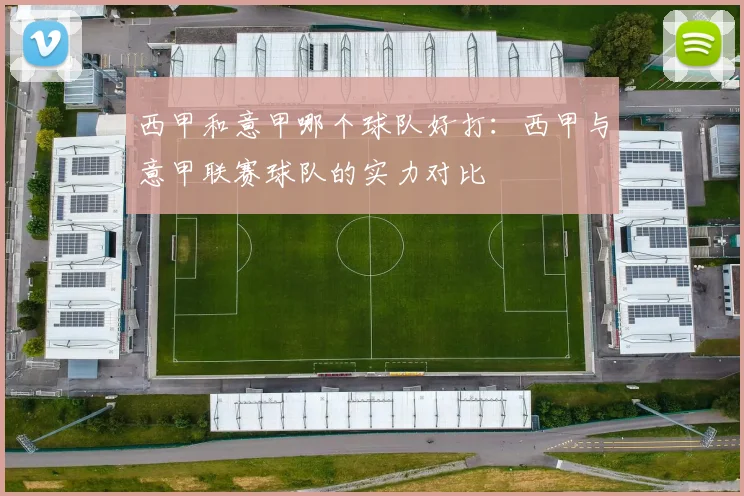 西甲和意甲哪个球队好打：西甲与意甲联赛球队的实力对比
